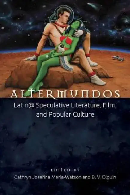 Altermundos: Latin@ Speculative Literature, Film, and Popular Culture by Cathryn Josefina Merla-Watson