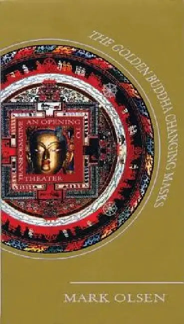 The Golden Buddha Changing Masks: An Opening to Transformative Theatre by Mark Olsen