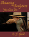 Amazing Sculpture You Can Do by E. J. Gold