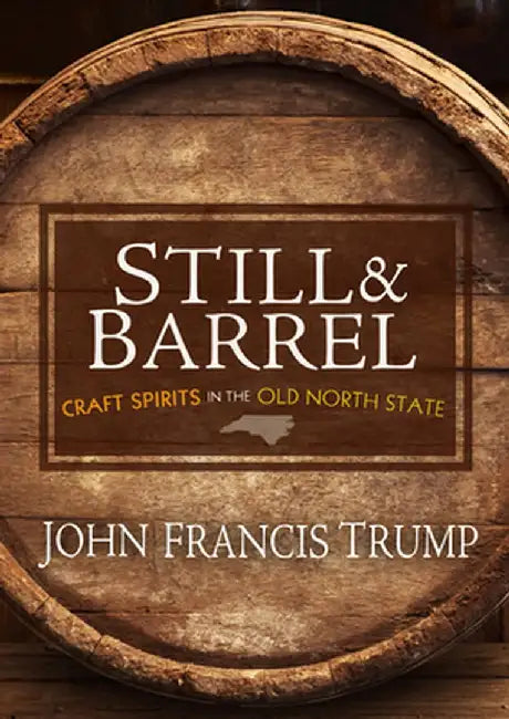 Still & Barrel: Craft Spirits in the Old North State by John Francis Trump