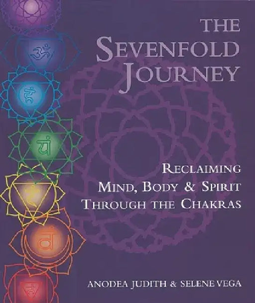 The Sevenfold Journey: Reclaiming Mind, Body and Spirit Through the Chakras by Anodea Judith