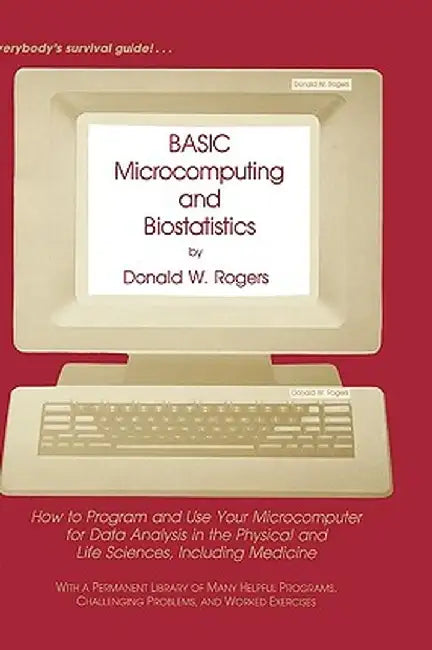 Basic Microcomputing and Biostatistics: How to Program and Use Your Microcomputer for Data Analysis in the Physical and Life Sciences, Including Medic by Donald W. Rogers