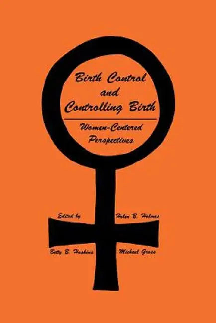 Birth Control and Controlling Birth: Women-Centered Perspectives by Helen B. Holmes