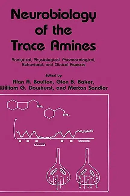 Neurobiology of the Trace Amines: Analytical, Physiological, Pharmacological, Behavioral, and Clinical Aspects by Alan A. Boulton