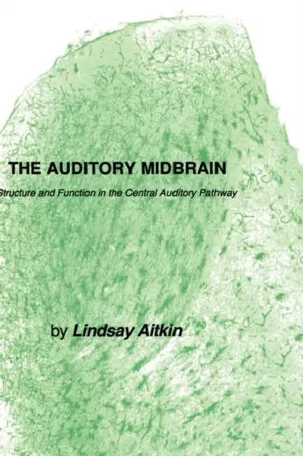 The Auditory Midbrain: Structure and Function in the Central Auditory Pathway by Lindsay Aitkin