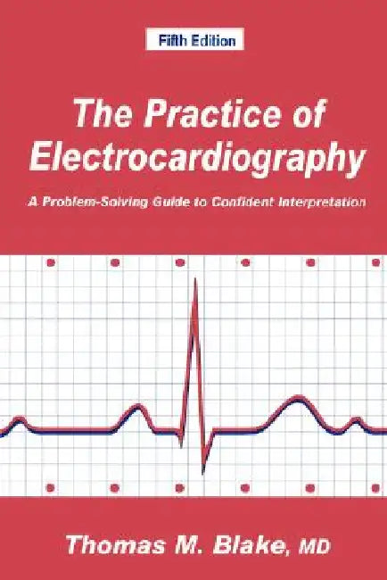 The Practice of Electrocardiography: A Problem-Solving Guide to Confident Interpretation by Thomas M. Blake