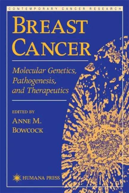 Breast Cancer: Molecular Genetics, Pathogenesis, and Therapeutics by Anne M. Bowcock