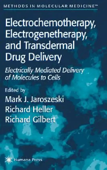 Electrochemotherapy, Electrogenetherapy, and Transdermal Drug Delivery: Electrically Mediated Delivery of Molecules to Cells by Mark J. Jaroszeski