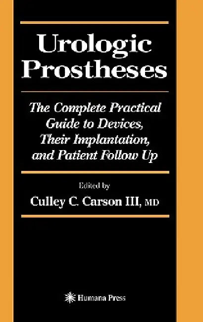 Urologic Prostheses: The Complete Practical Guide to Devices, Their Implantation, and Patient Follow Up by Culley C. III Carson