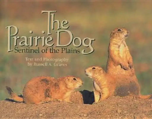The Prairie Dog: Sentinel of the Plains by Russell A. Graves