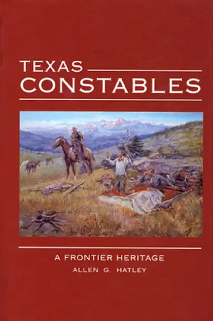 Texas Constables: A Frontier Heritage by Allen G. Hatley