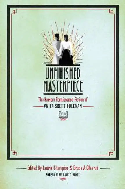 Unfinished Masterpiece: The Harlem Renaissance Fiction of Anita Scott Coleman by Laurie Champion, Bruce A. Glasrud, Cary Wintz