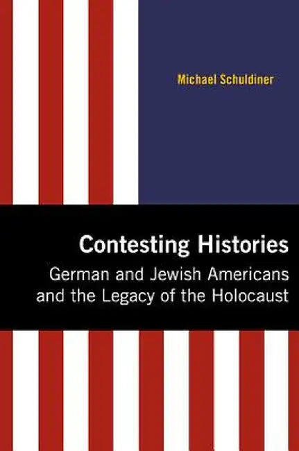 Contesting Histories: German and Jewish Americans and the Legacy of the Holocaust by Michael Joseph Schuldiner