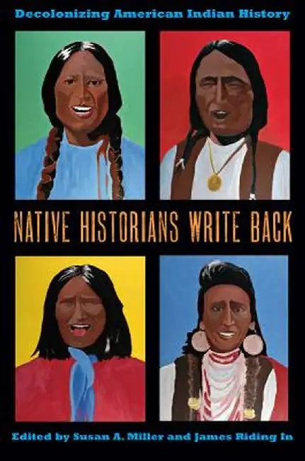Native Historians Write Back: Decolonizing American Indian History by Susan A. Miller