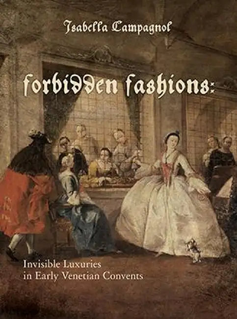 Forbidden Fashions: Invisible Luxuries in Early Venetian Convents by Isabella Campagnol