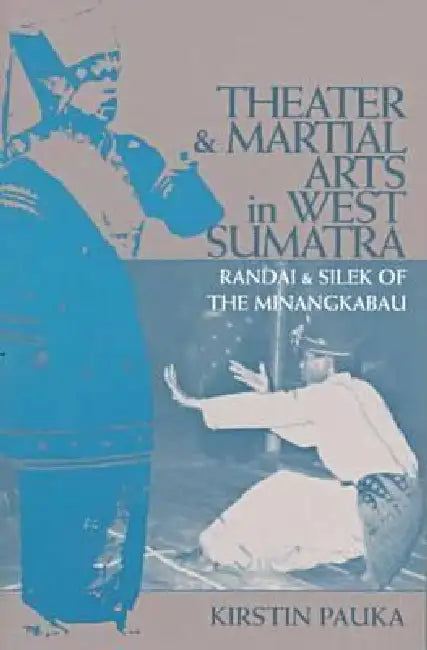 Theater and Martial Arts in West Sumatra: Randai and Silek of the Minangkabau Volume 103 by Kirstin Pauka