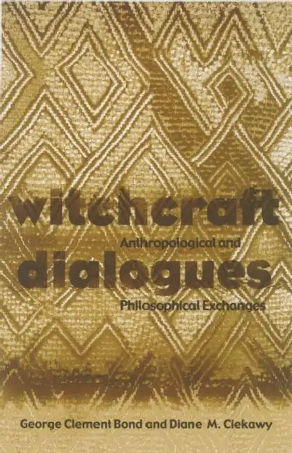Witchcraft Dialogues: Anthropological and Philosophical Exchanges by Geore Clement Bond, Diane Ciekawy, George Clement Bond