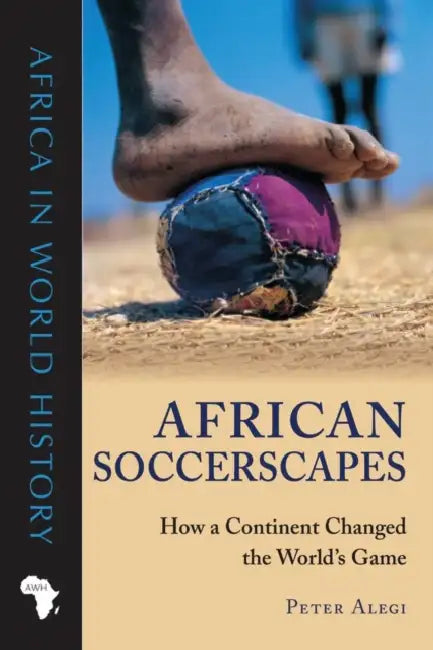 African Soccerscapes: How a Continent Changed the World's Game by Peter Alegi