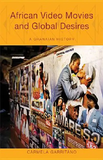 African Video Movies and Global Desires: A Ghanaian History by Carmela Garritano