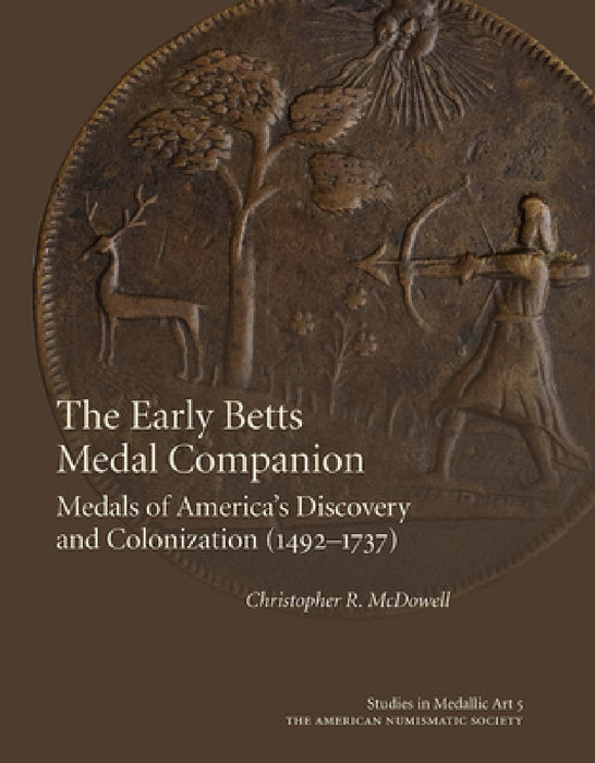 The Early Betts Medal Companion: Medals of America's Discovery and Colonization (1492-1737) by Christopher McDowell