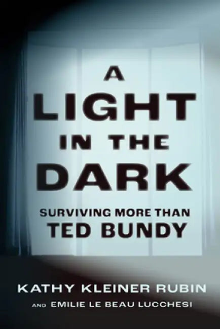 A Light in the Dark: Surviving More Than Ted Bundy by Kathy Kleiner Rubin