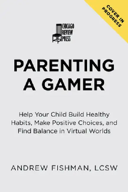 Parenting a Gamer: Help Your Child Build Healthy Habits, Make Positive Choices, and Find Balance in Virtual Worlds by Andrew Fishman