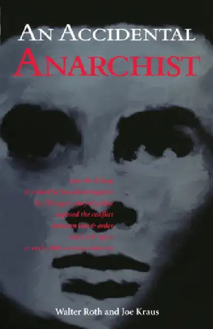 An Accidental Anarchist: How the Killing of a Humble Jewish Immigrant by Chicago's Chief of Police Exposed the Conflict Between Law & Order and by Walter Roth