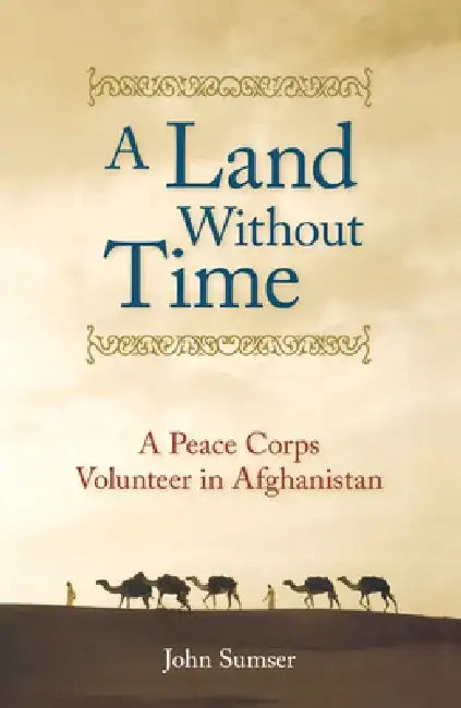 A Land Without Time: A Peace Corps Volunteer in Afghanistan by John Sumser