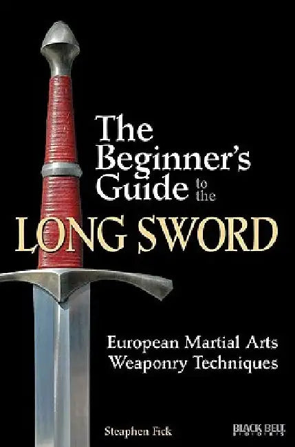 The Beginner's Guide to the Long Sword: European Martial Arts Weaponry Techniques by Steaphen Fick