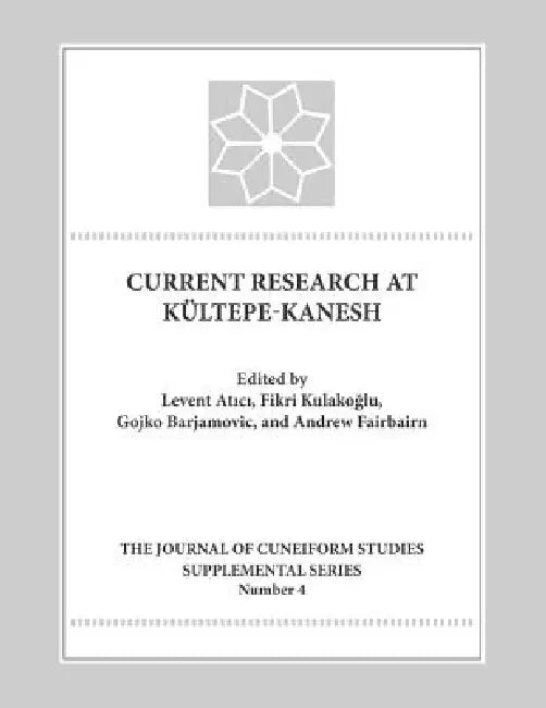 Current Research at Kultepe-Kanesh: An Interdisciplinary and Integrative Approach to Trade Networks, Internationalism, and Identity by Levent Atici, Fikri Kulakoglu, Gojko Barjamovic