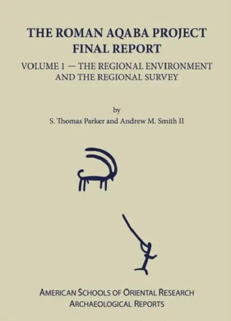 The Roman Aqaba Project Final Report, Volume 1: The Regional Environment and the Regional Survey by S. Thomas Parker, Andrew M. Smith