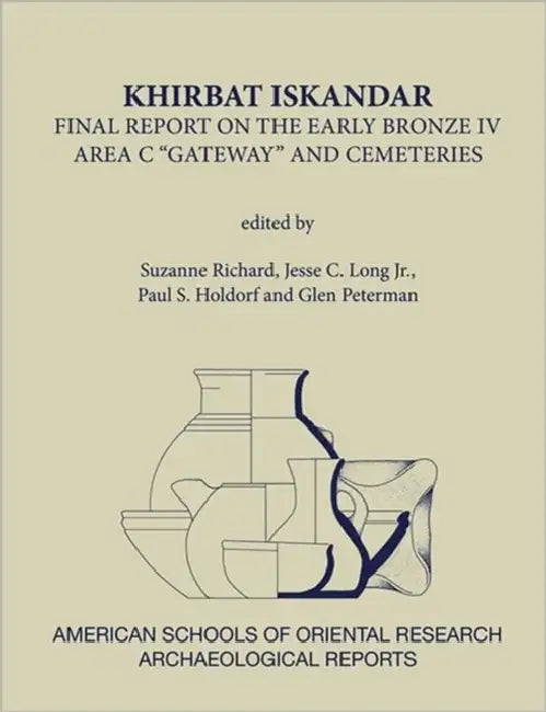 Khirbat Iskandar: Final Report on the Early Bronze IV Area C 'Gateway' and Cemeteries by Paul S. Holdorf, Jesse C. Long Jr, Glen Peterman