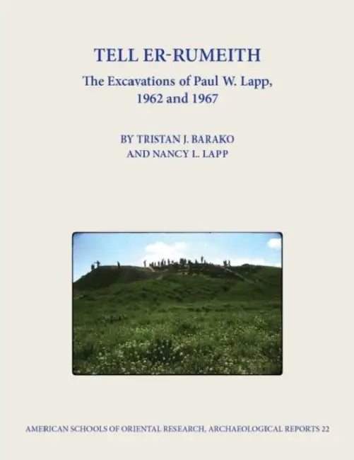 Tell Er-Rumeith: The Excavations of Paul W. Lapp, 1962 and 1967 by Tristan J. Barako, Nancy L. Lapp
