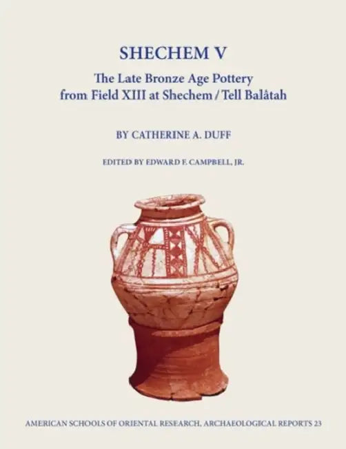 Shechem V: The Late Bronze Age Pottery from Field XIII at Shechem / Tell Balatah by Catherine A. Duff, Edward F. Campbell Jr