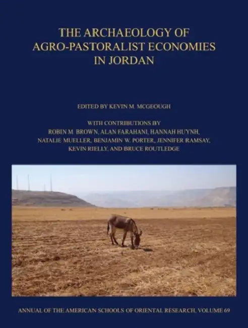 The Archaeology of Agro-Pastoralist Economies in Jordan by Robin M. Brown, Alan Farahani, Hannah Huynh