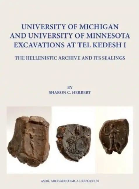 University of Michigan and University of Minnesota Excavations at Tel Kedesh I: The Hellenistic Archive and Its Sealings by Sharon C. Herbert