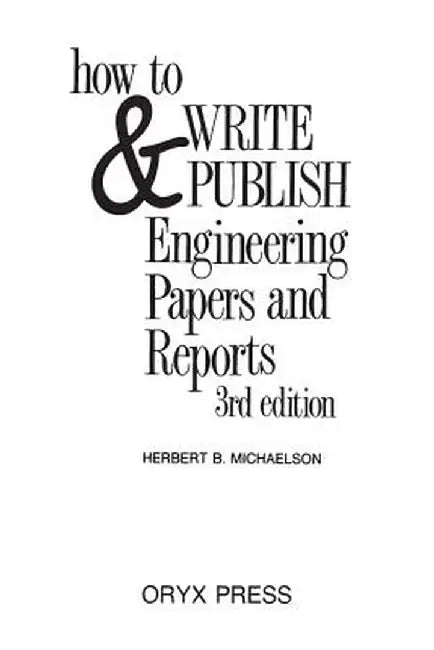 How to Write and Publish Engineering Papers and Reports, 3rd Edition by Herbert Michaelson