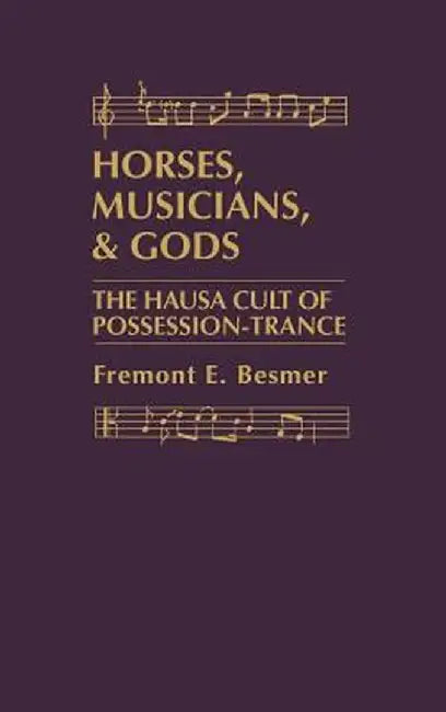 Horses, Musicians and Gods: The Hausa Cult of Possession-Trance by Fremont Besmer