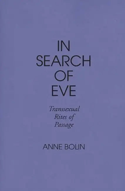 In Search of Eve: Transsexual Rites of Passage by Anne Bolin