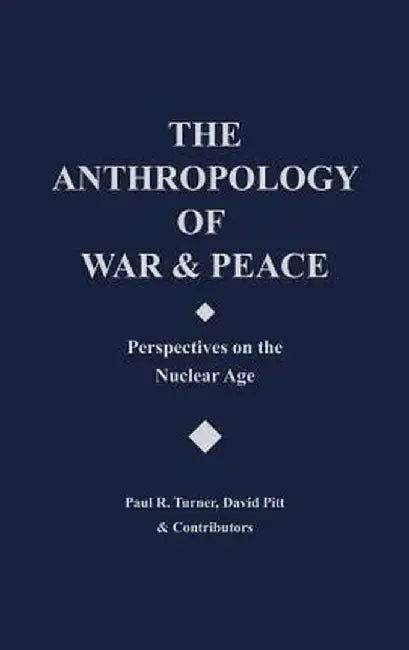 The Anthropology of War and Peace: Perspectives on the Nuclear Age by David Pitt