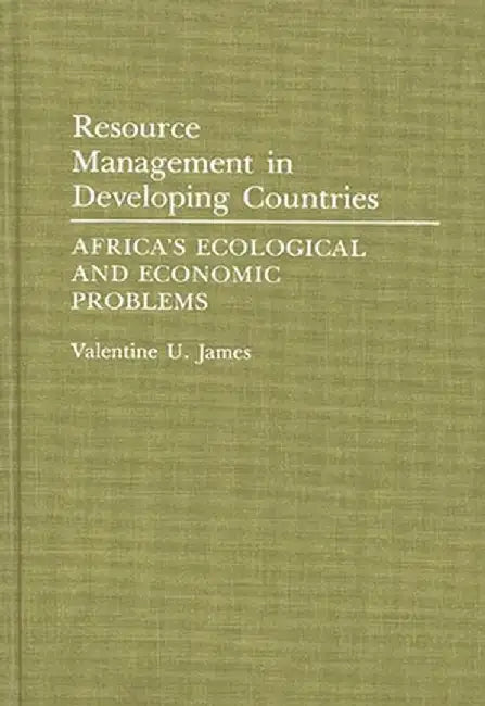 Resource Management in Developing Countries: Africa's Ecological and Economic Problems by Valentine U. James