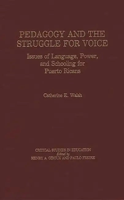 Pedagogy and the Struggle for Voice: Issues of Language, Power, and Schooling for Puerto Ricans by Catherine E. Walsh