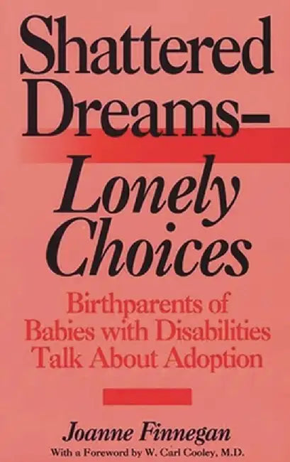 Shattered Dreams--Lonely Choices: Birthparents of Babies with Disabilities Talk about Adoption by Joanne Finnegan