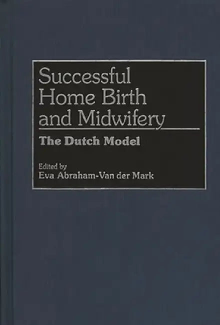 Successful Home Birth and Midwifery: The Dutch Model by Eva Abraham Van Der Mark