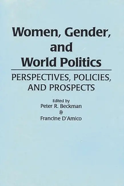 Women, Gender, and World Politics: Perspectives, Policies, and Prospects by Peter R. Beckman