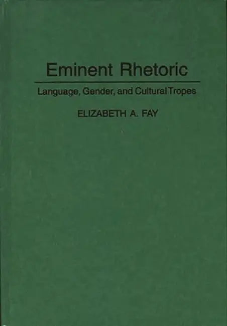 Eminent Rhetoric: Language, Gender, and Cultural Tropes by Elizabet A. Fay