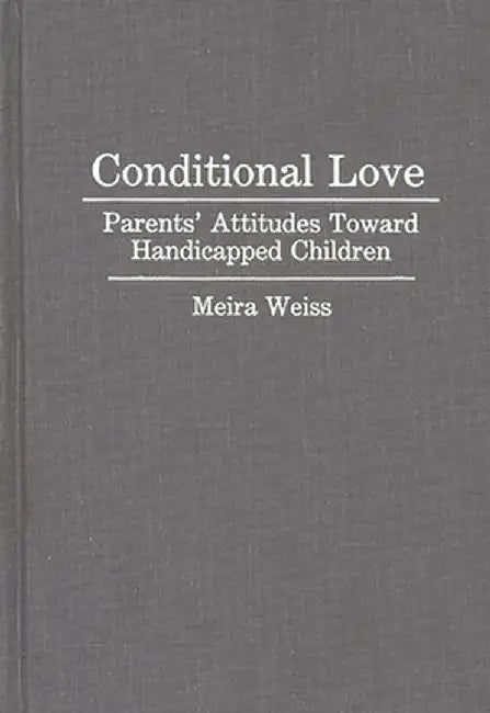 Conditional Love: Parents' Attitudes Toward Handicapped Children by Meira Weiss