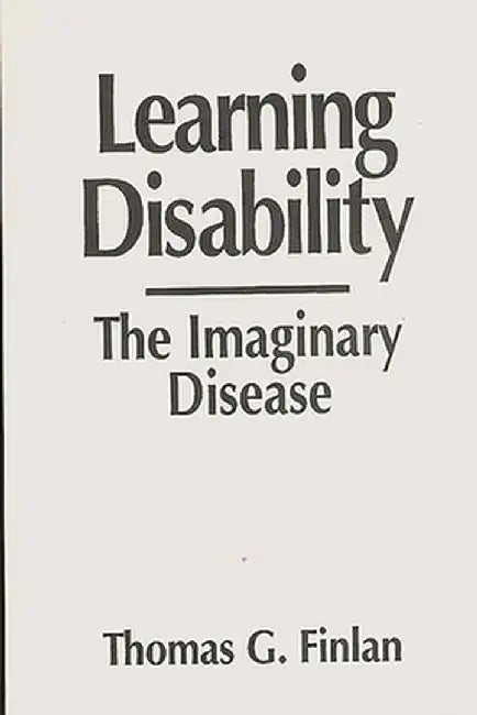 Learning Disability: The Imaginary Disease by Thomas G. Finlan