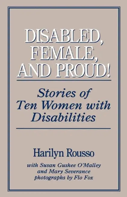 Disabled, Female, and Proud: Stories of Ten Women with Disabilities by Harilyn Rousso
