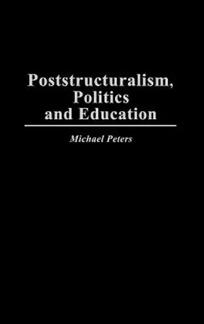 Poststructuralism, Politics and Education by Michael Peters